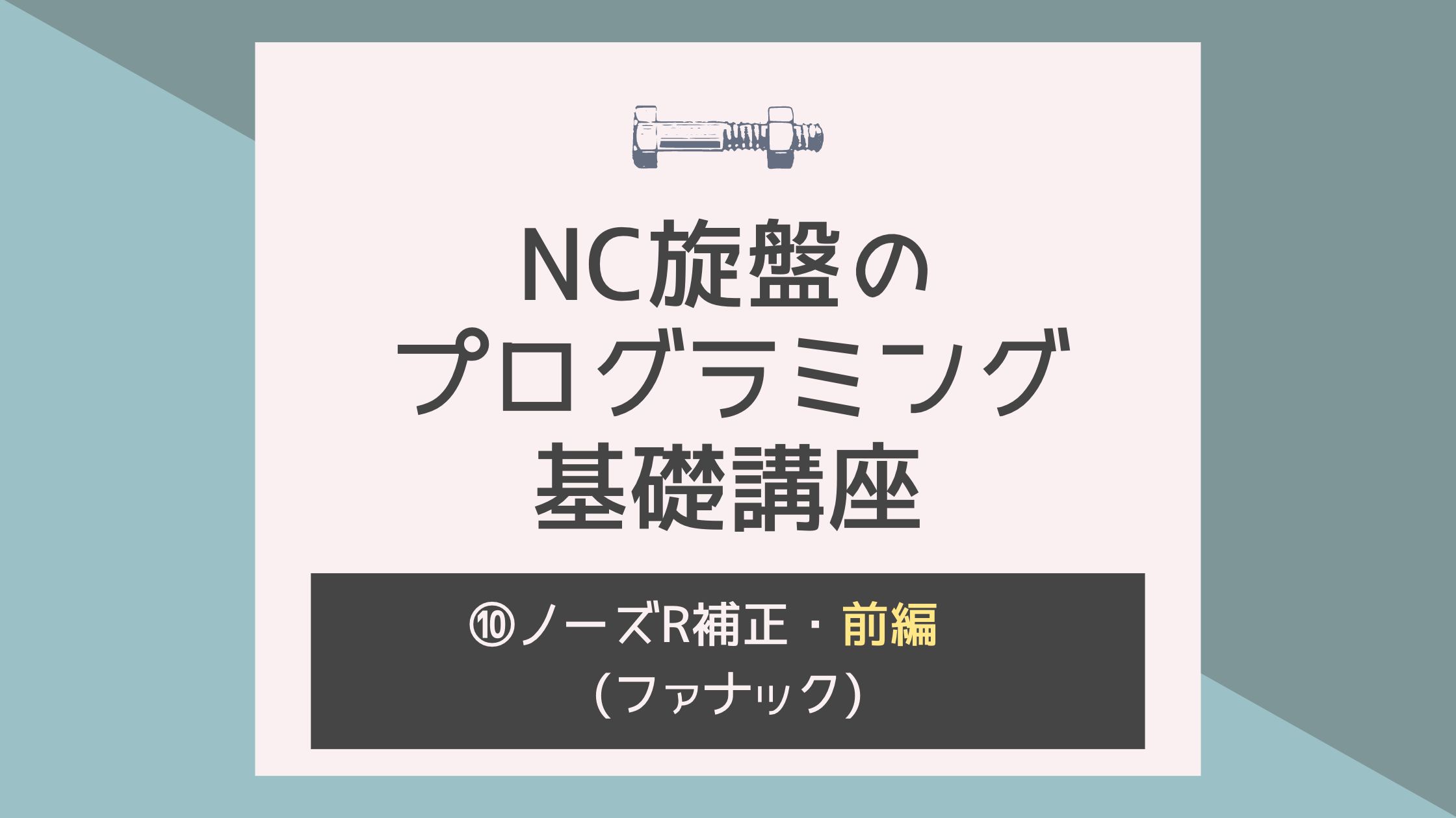 NC旋盤のプログラミング基礎講座！⑩〜ノーズR補正・前編〜ファナック