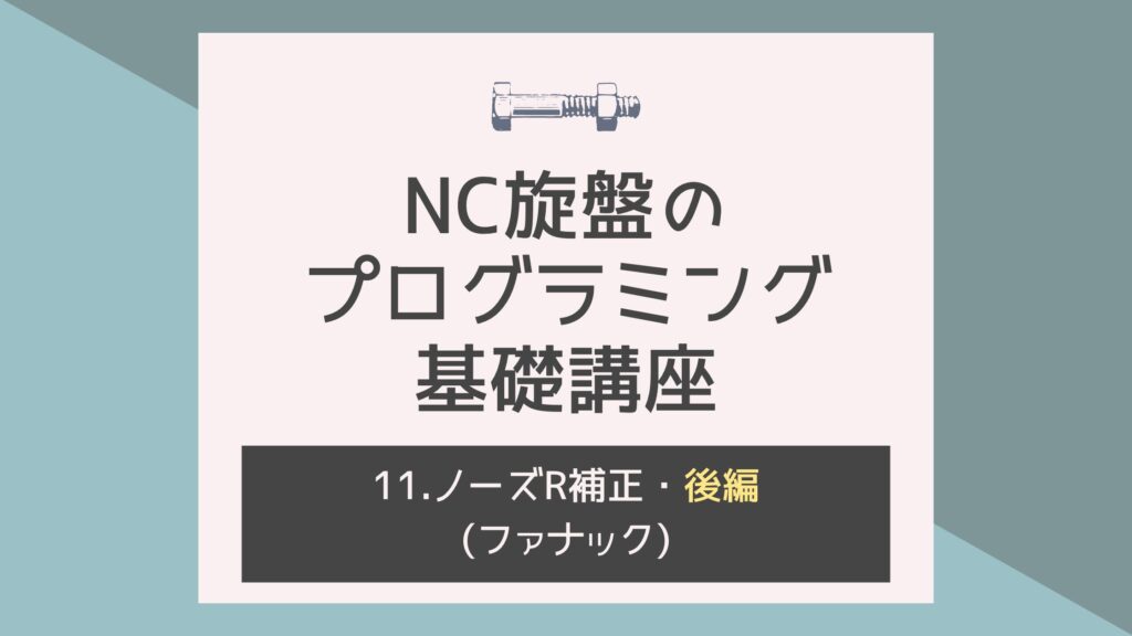 NC旋盤のプログラミング基礎講座！⑪〜ノーズR補正・後編〜(ファナック)
