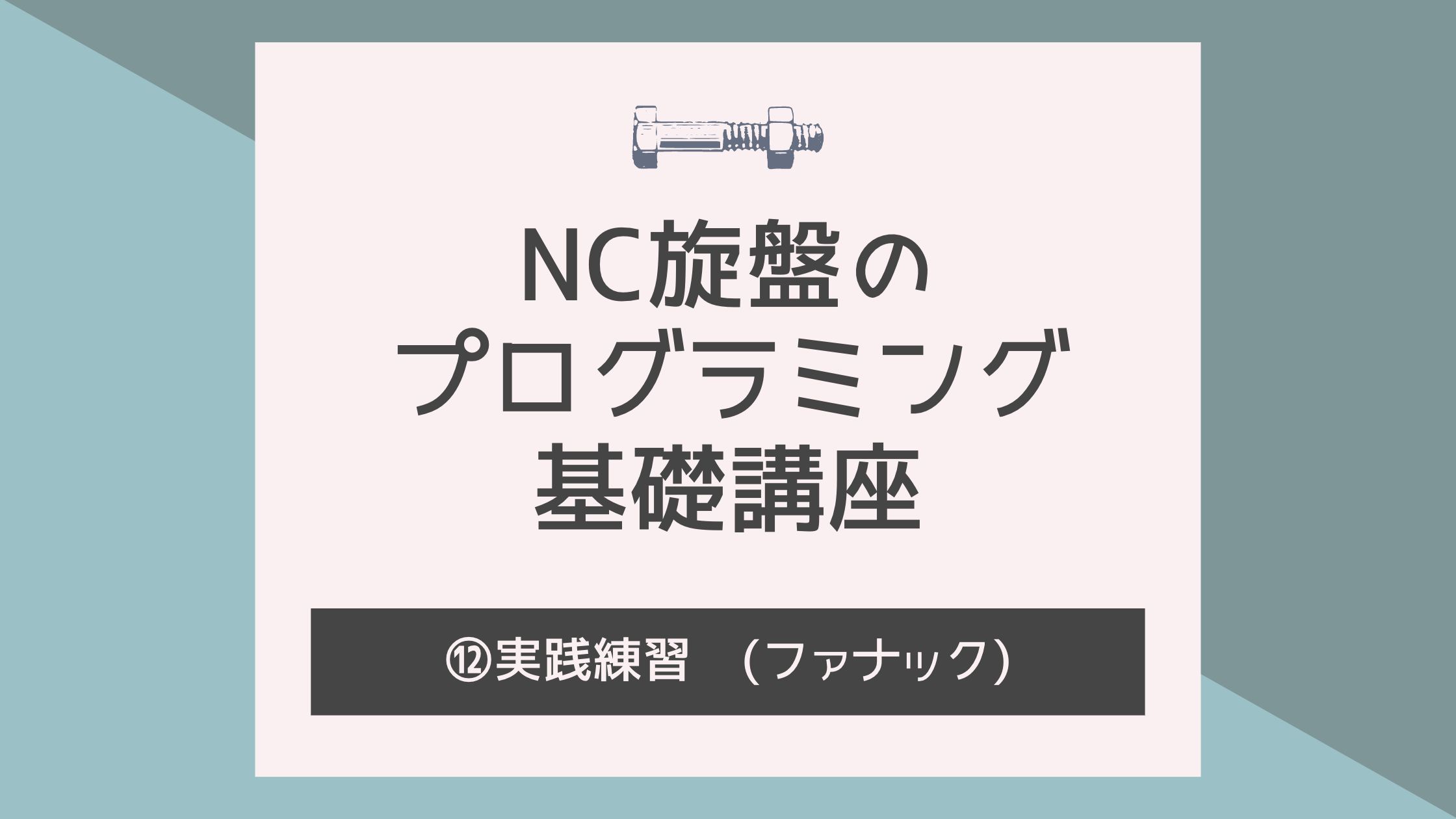 NC旋盤のプログラミング基礎講座！⑫〜実践練習〜(ファナック)