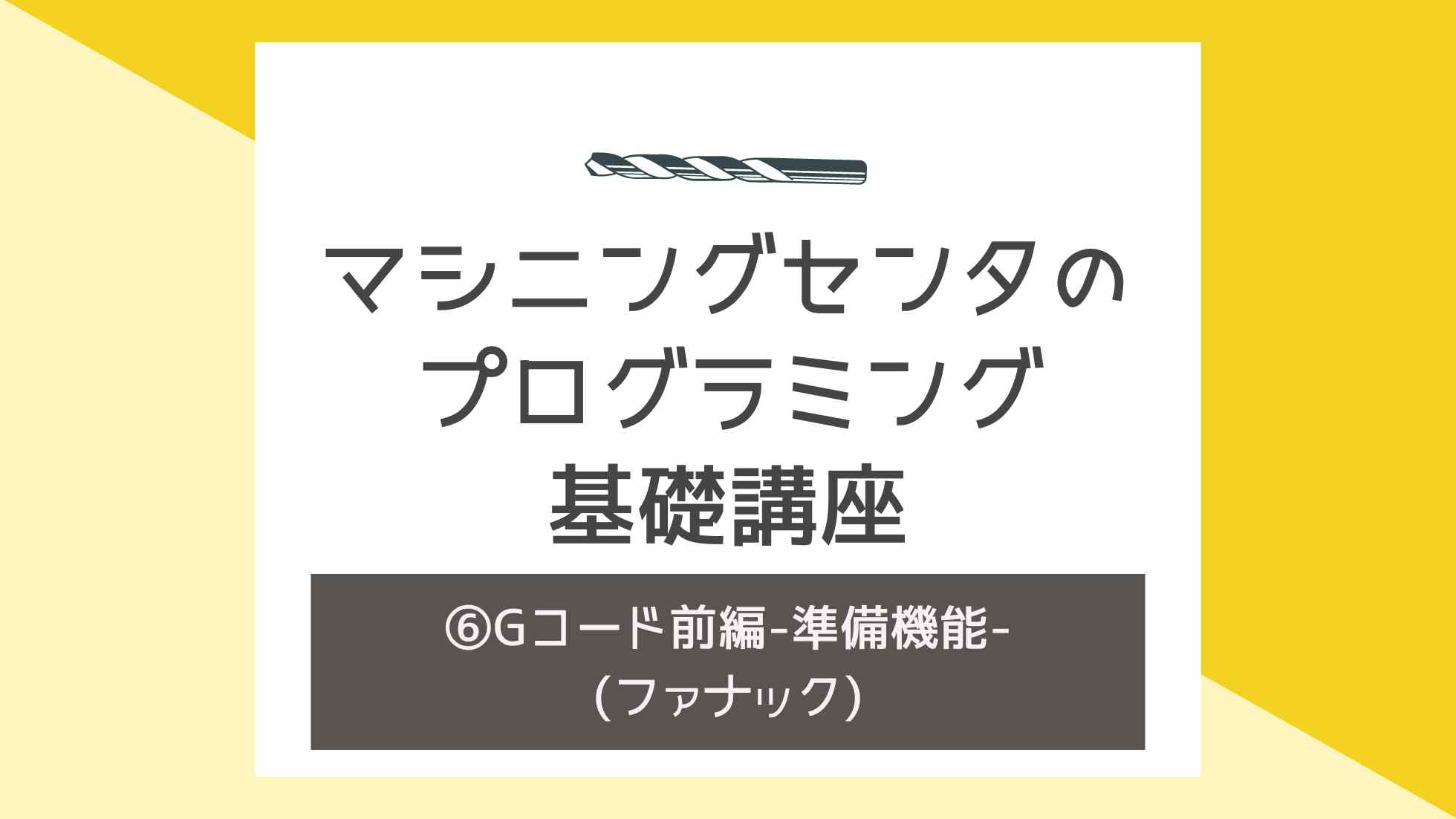 マシニングセンタのプログラミング基礎講座⑥〜Gコード前編-準備機能-〜ファナック